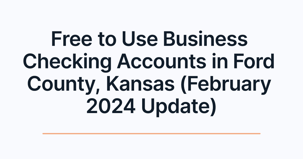 Free to Use Business Checking Accounts in Ford County, Kansas (February 2024 Update)